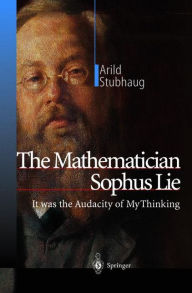 Title: The Mathematician Sophus Lie: It was the Audacity of My Thinking / Edition 1, Author: Arild Stubhaug