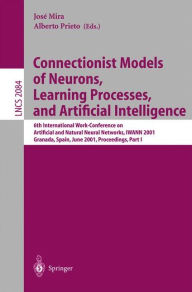 Title: Connectionist Models of Neurons, Learning Processes, and Artificial Intelligence: 6th International Work-Conference on Artificial and Natural Neural Networks, IWANN 2001 Granada, Spain, June 13-15, 2001, Proceedings, Part I, Author: Jose Mira
