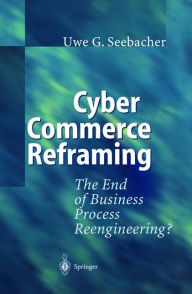 Title: Cyber Commerce Reframing: The End of Business Process Reengineering? / Edition 1, Author: Uwe G. Seebacher