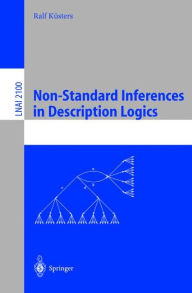 Title: Non-Standard Inferences in Description Logics: From Foundations and Definitions to Algorithms and Analysis, Author: Ralf Küsters
