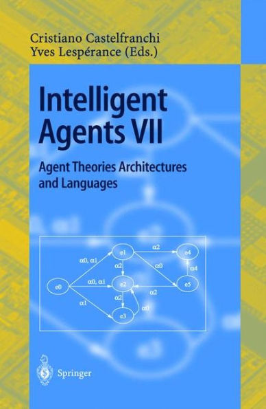 Intelligent Agents VII. Agent Theories Architectures and Languages: 7th International Workshop, ATAL 2000, Boston, MA, USA, July 7-9, 2000. Proceedings / Edition 1