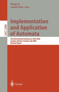 Title: Implementation and Application of Automata: 5th International Conference, CIAA 2000, London, Ontario, Canada, July 24-25, 2000, Revised Papers, Author: Sheng Yu