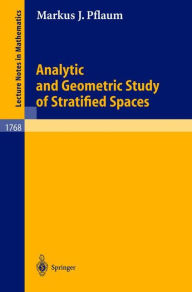 Title: Analytic and Geometric Study of Stratified Spaces: Contributions to Analytic and Geometric Aspects / Edition 1, Author: Markus J. Pflaum