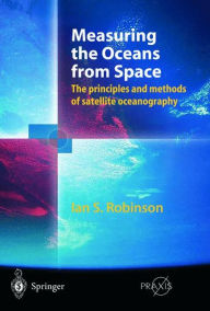 Title: Measuring the Oceans from Space: The principles and methods of satellite oceanography / Edition 1, Author: Ian S. Robinson