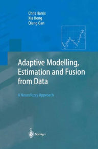 Title: Adaptive Modelling, Estimation and Fusion from Data: A Neurofuzzy Approach / Edition 1, Author: Chris Harris