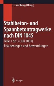 Title: Stahlbeton- und Spannbetontragwerke nach DIN 1045: Teile 1 bis 3 (Juli 2001) Erläuterungen und Anwendungen, Author: Jürgen Grünberg