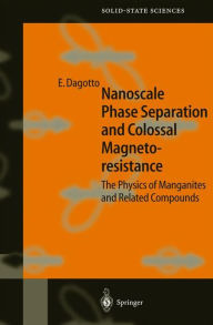 Title: Nanoscale Phase Separation and Colossal Magnetoresistance: The Physics of Manganites and Related Compounds / Edition 1, Author: Elbio Dagotto