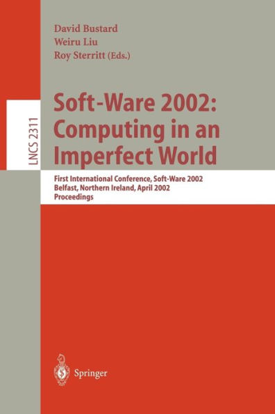 Soft-Ware 2002: Computing in an Imperfect World: First International Conference, Soft-Ware 2002 Belfast, Northern Ireland, April 8-10, 2002 Proceedings