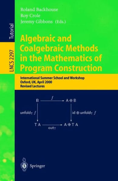 Algebraic and Coalgebraic Methods in the Mathematics of Program Construction: International Summer School and Workshop, Oxford, UK, April 10-14, 2000, Revised Lectures / Edition 1