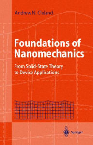 Title: Foundations of Nanomechanics: From Solid-State Theory to Device Applications / Edition 1, Author: Andrew N. Cleland