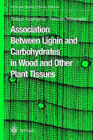 Title: Association Between Lignin and Carbohydrates in Wood and Other Plant Tissues / Edition 1, Author: Tetsuo Koshijima