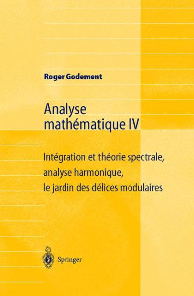 Analyse mathï¿½matique IV: Intï¿½gration et thï¿½orie spectrale, analyse harmonique, le jardin des dï¿½lices modulaires