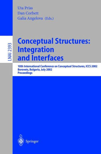 Conceptual Structures: Integration and Interfaces: 10th International Conference on Conceptual Structures, ICCS 2002 Borovets, Bulgaria, July 15-19, 2002 Proceedings