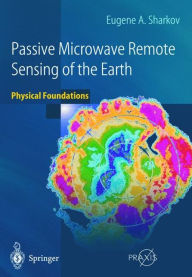 Title: Passive Microwave Remote Sensing of the Earth: Physical Foundations / Edition 1, Author: Eugene A. Sharkov