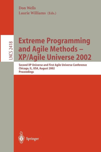 Extreme Programming and Agile Methods - XP/Agile Universe 2002: Second XP Universe and First Agile Universe Conference Chicago, IL, USA, August 4-7, 2002.Proceedings