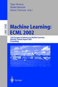 Title: Machine Learning: ECML 2002: 13th European Conference on Machine Learning, Helsinki, Finland, August 19-23, 2002. Proceedings, Author: Tapio Elomaa