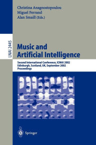 Title: Music and Artificial Intelligence: Second International Conference, ICMAI 2002, Edinburgh, Scotland, UK, September 12-14, 2002, Proceedings / Edition 1, Author: Christina Anagnostopoulou
