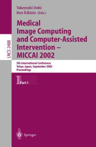 Title: Medical Image Computing and Computer-Assisted Intervention - MICCAI 2002: 5th International Conference, Tokyo, Japan, September 25-28, 2002, Proceedings, Part I, Author: Takeyoshi Dohi