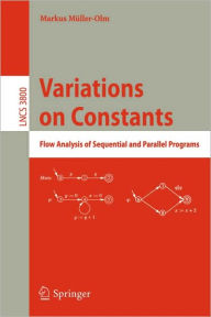 Title: Variations on Constants: Flow Analysis of Sequential and Parallel Programs / Edition 1, Author: Markus Mïller-Olm