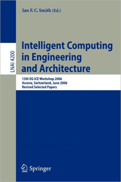 Intelligent Computing in Engineering and Architecture: 13th EG-ICE Workshop 2006, Ascona, Switzerland, June 25-30, 2006, Revised Selected Papers / Edition 1