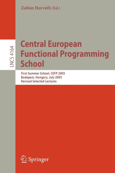 Central European Functional Programming School: First Central European Summer School, CEFP 2005, Budapest, Hungary, July 4-15, 2005, Revised Selected Lectures / Edition 1