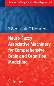 Title: Neuro-Fuzzy Associative Machinery for Comprehensive Brain and Cognition Modelling / Edition 1, Author: Vladimir G. Ivancevic