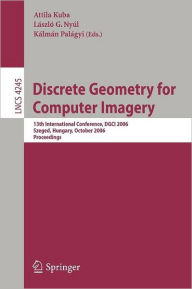 Title: Discrete Geometry for Computer Imagery: 13th International Conference, DGCI 2006, Szeged, Hungary, October 25-27, 2006, Proceedings, Author: Attila Kuba