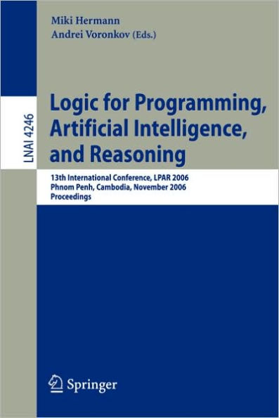 Logic for Programming, Artificial Intelligence, and Reasoning: 13th International Conference, LPAR 2006, Phnom Penh, Cambodia, November 13-17, 2006, Proceedings / Edition 1