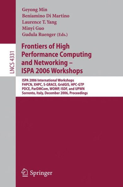 Frontiers of High Performance Computing and Networking - ISPA 2006 Workshops: ISPA 2006 International Workshops FHPCN, XHPC, S-GRACE, GridGIS, HPC-GTP, PDCE, ParDMCom, WOMP, ISDF, and UPWN, Sorrento, Italy, December 4 -7, 2006, Proceedings