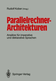 Title: Parallelrechner-Architekturen: Ansï¿½tze fï¿½r imperative und deklarative Sprachen, Author: Rudolf Kober