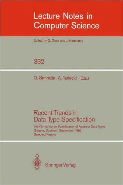 Recent Trends in Data Type Specification: Fifth Workshop on Specification of Abstract Data Types. Gullane, Scotland, September 1-4, 1987. Selected Papers / Edition 1