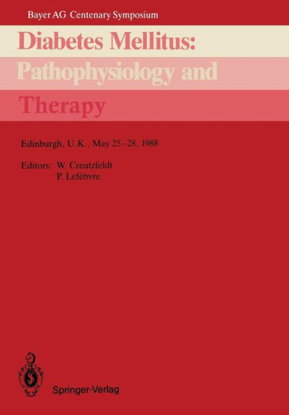 Diabetes Mellitus: Pathophysiology and Therapy: Bayer AG Centenary Symposium Edinburgh, U.K., May 25-28, 1988 / Edition 1