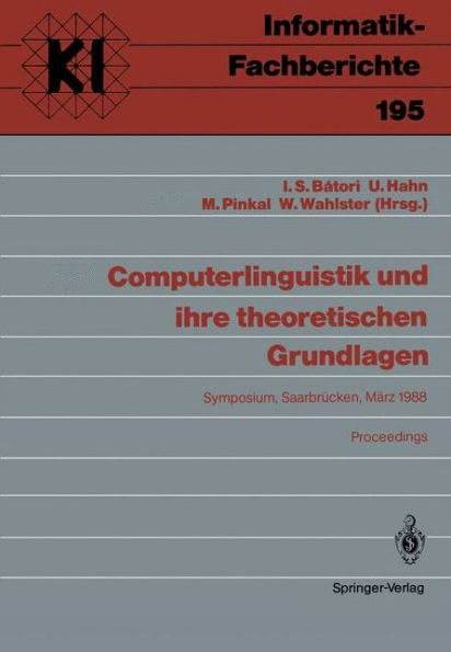Computerlinguistik und ihre theoretischen Grundlagen: Symposium, Saarbrücken, 9.-11. März 1988 Proceedings