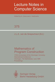 Title: Mathematics of Program Construction: 375th Anniversary of the Groningen University. International Conference, Groningen, The Netherlands, June 26-30, 1989 Proceedings, Author: Jan L.A. van de Snepscheut