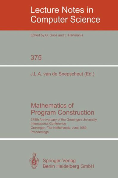 Mathematics of Program Construction: 375th Anniversary of the Groningen University. International Conference, Groningen, The Netherlands, June 26-30, 1989 Proceedings / Edition 1