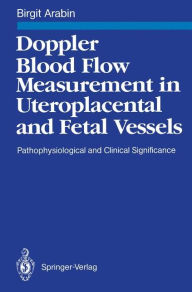 Title: Doppler Blood Flow Measurement in Uteroplacental and Fetal Vessels: Pathophysiological and Clinical Significance / Edition 1, Author: Birgit Arabin