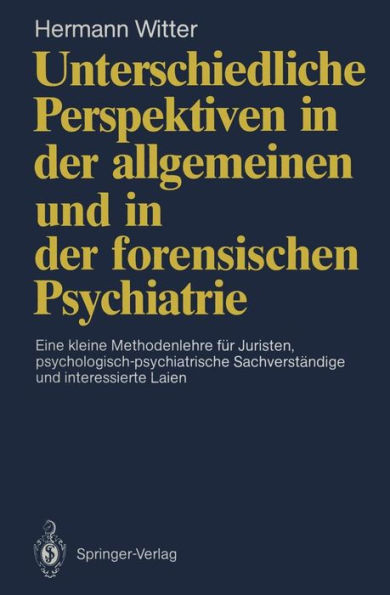 Unterschiedliche Perspektiven in der allgemeinen und in der forensischen Psychiatrie: Eine kleine Methodenlehre fï¿½r Juristen, psychologisch-psychiatrische Sachverstï¿½ndige und interessierte Laien