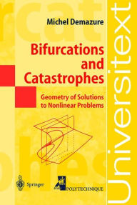 Title: Bifurcations and Catastrophes: Geometry of Solutions to Nonlinear Problems / Edition 1, Author: Michel Demazure
