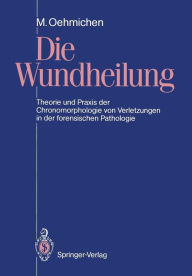 Title: Die Wundheilung: Theorie und Praxis der Chronomorphologie von Verletzungen in der forensischen Pathologie, Author: Manfred Oehmichen