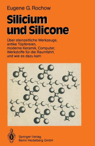 Title: Silicium und Silicone: Über steinzeitliche Werkzeuge, antike Töpfereien, moderne Keramik, Computer, Werkstoffe für die Raumfahrt, und wie es dazu kam, Author: Eugene G. Rochow