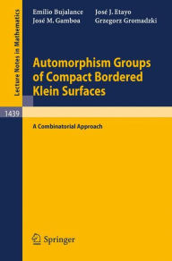 Title: Automorphism Groups of Compact Bordered Klein Surfaces: A Combinatorial Approach / Edition 1, Author: Emilio Bujalance