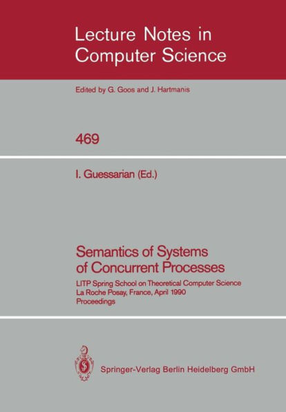 Semantics of Systems of Concurrent Processes: LITP Spring School on Theoretical Computer Science, La Roche Posay, France, April 23-27, 1990 Proceedings