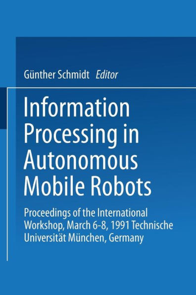Information Processing in Autonomous Mobile Robots: Proceedings of the International Workshop March 6-8, 1991 Technische Universitï¿½t Mï¿½nchen Germany
