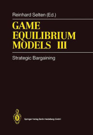 Title: Game Equilibrium Models III: Strategic Bargaining / Edition 1, Author: Reinhard Selten