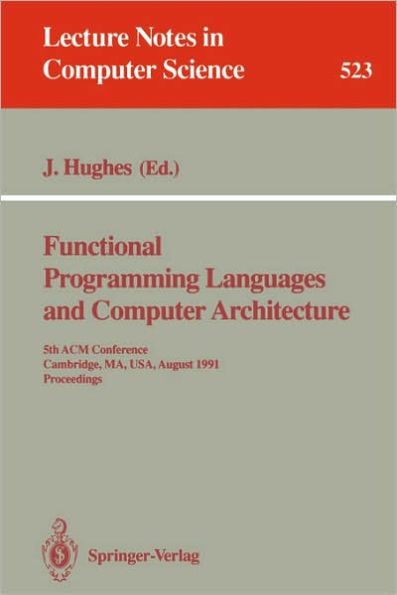 Functional Programming Languages and Computer Architecture: 5th ACM Conference. Cambridge, MA, USA, August 26-30, 1991 Proceedings / Edition 1