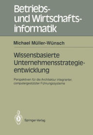 Title: Wissenbasierte Unternehmensstrategieentwicklung: Perspektiven fï¿½r die Architektur integrierter, computergestï¿½tzte Fï¿½hrungssysteme, Author: Michael Mïller-Wïnsch