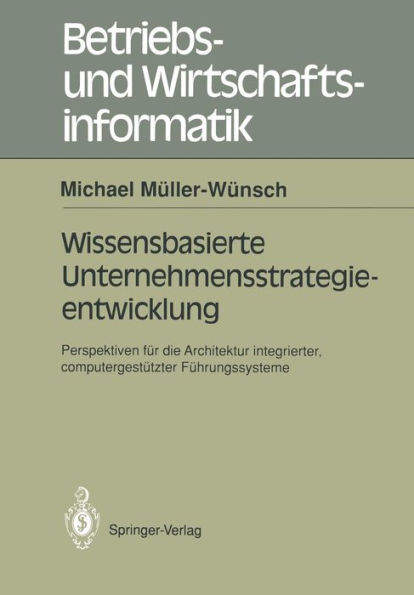 Wissenbasierte Unternehmensstrategieentwicklung: Perspektiven fï¿½r die Architektur integrierter, computergestï¿½tzte Fï¿½hrungssysteme