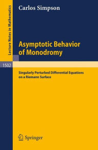 Title: Asymptotic Behavior of Monodromy: Singularly Perturbed Differential Equations on a Riemann Surface / Edition 1, Author: Carlos Simpson
