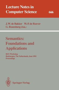 Title: Semantics: Foundations and Applications: REX Workshop, Beekbergen, The Netherlands, June 1-4, 1992. Proceedings, Author: J.W.de Bakker