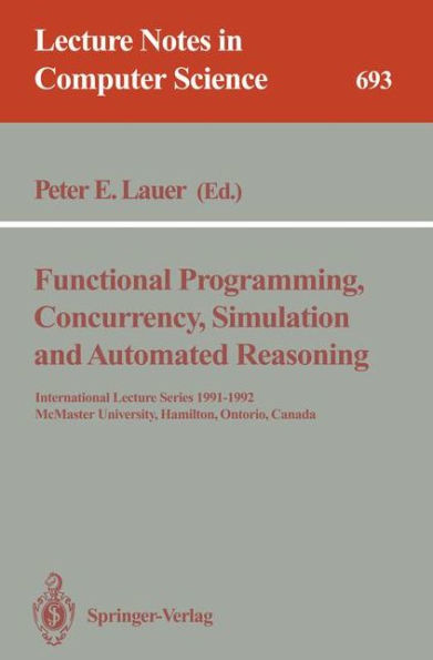 Functional Programming, Concurrency, Simulation and Automated Reasoning: International Lecture Series 1991-1992, McMaster University, Hamilton, Ontario, Canada / Edition 1